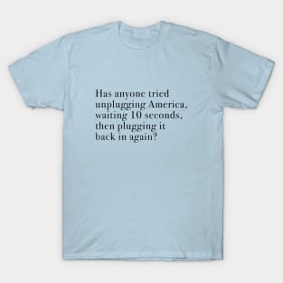 Has anyone tried unplugging America, waiting 10 seconds, then plugging it back in again? T-Shirt